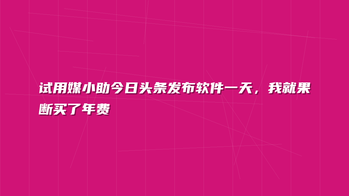 试用媒小助今日头条发布软件一天，我就果断买了年费