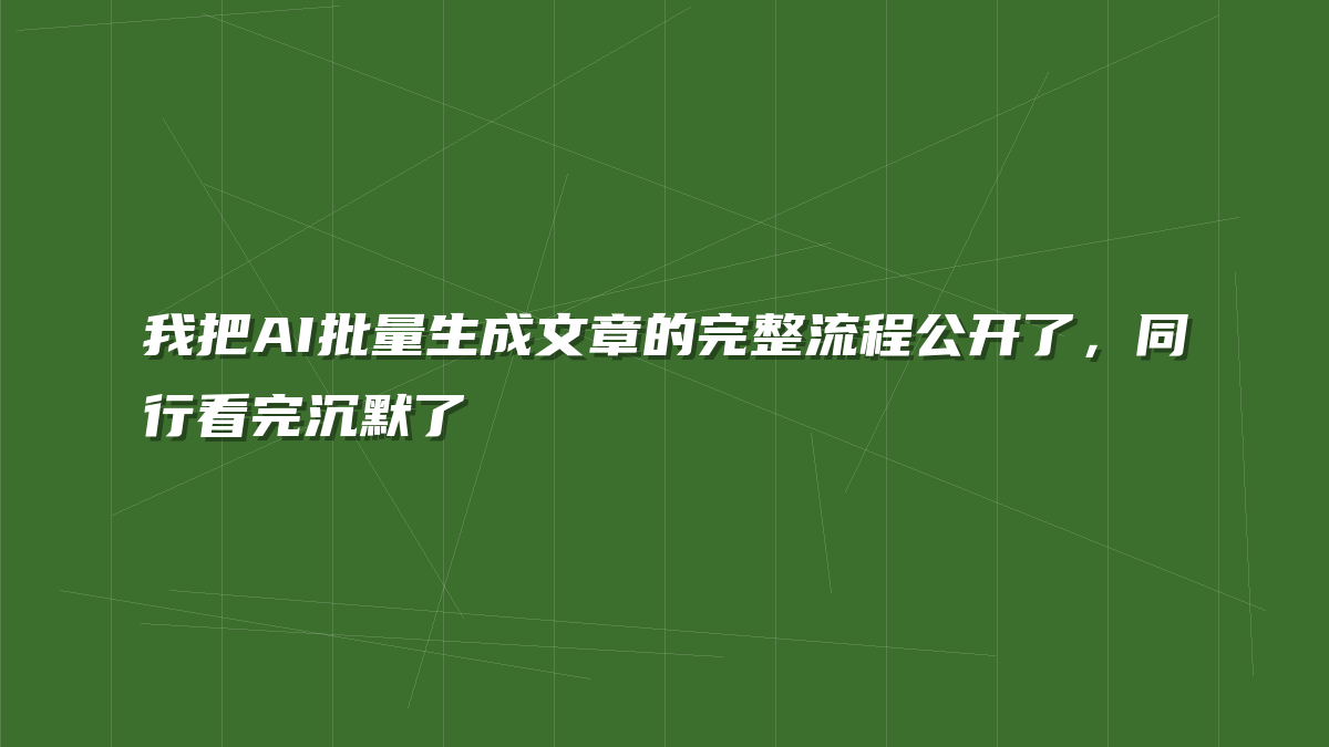 我把AI批量生成文章的完整流程公开了，同行看完沉默了