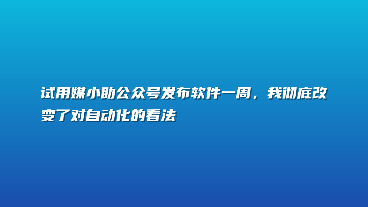 试用媒小助公众号发布软件一周，我彻底改变了对自动化的看法