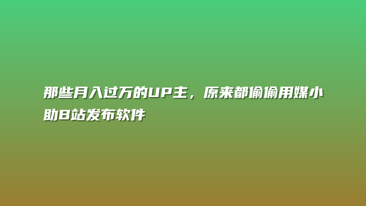 那些月入过万的UP主，原来都偷偷用媒小助B站发布软件