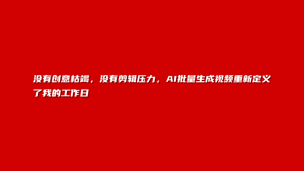 没有创意枯竭，没有剪辑压力，AI批量生成视频重新定义了我的工作日