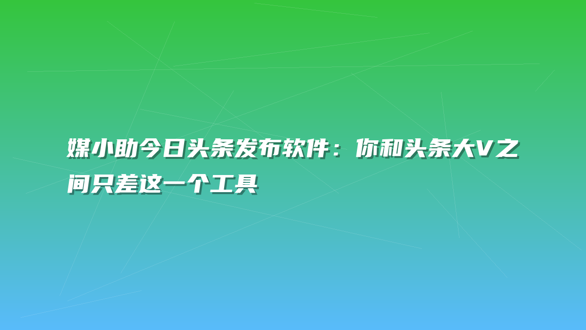 媒小助今日头条发布软件：你和头条大V之间只差这一个工具