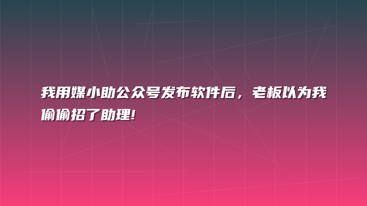 我用媒小助公众号发布软件后，老板以为我偷偷招了助理!