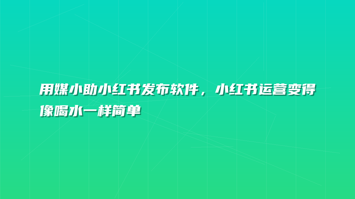 用媒小助小红书发布软件，小红书运营变得像喝水一样简单
