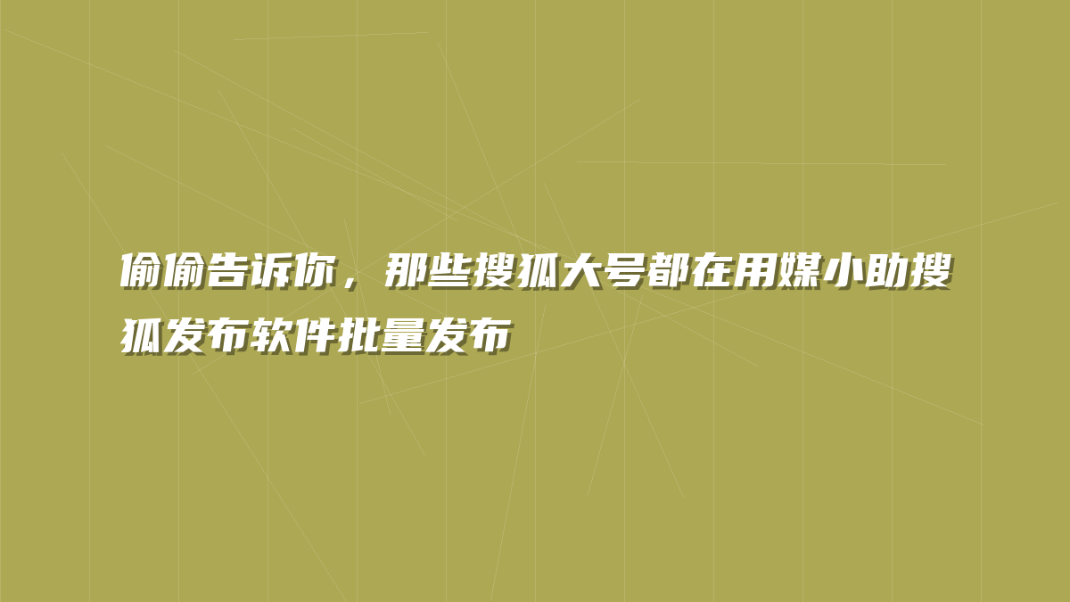偷偷告诉你，那些搜狐大号都在用媒小助搜狐发布软件批量发布