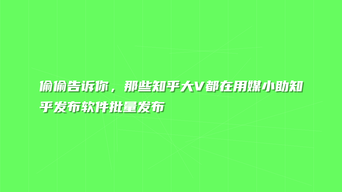 偷偷告诉你，那些知乎大V都在用媒小助知乎发布软件批量发布