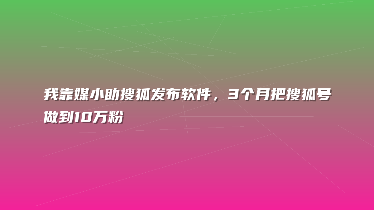 我靠媒小助搜狐发布软件，3个月把搜狐号做到10万粉