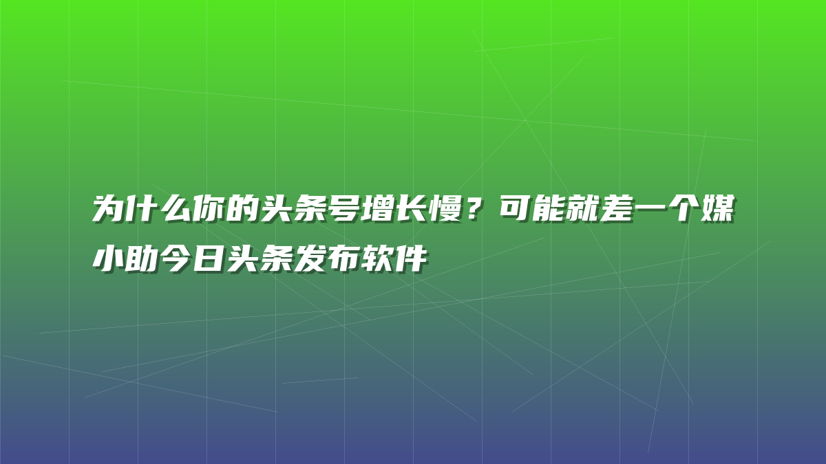 为什么你的头条号增长慢？可能就差一个媒小助今日头条发布软件