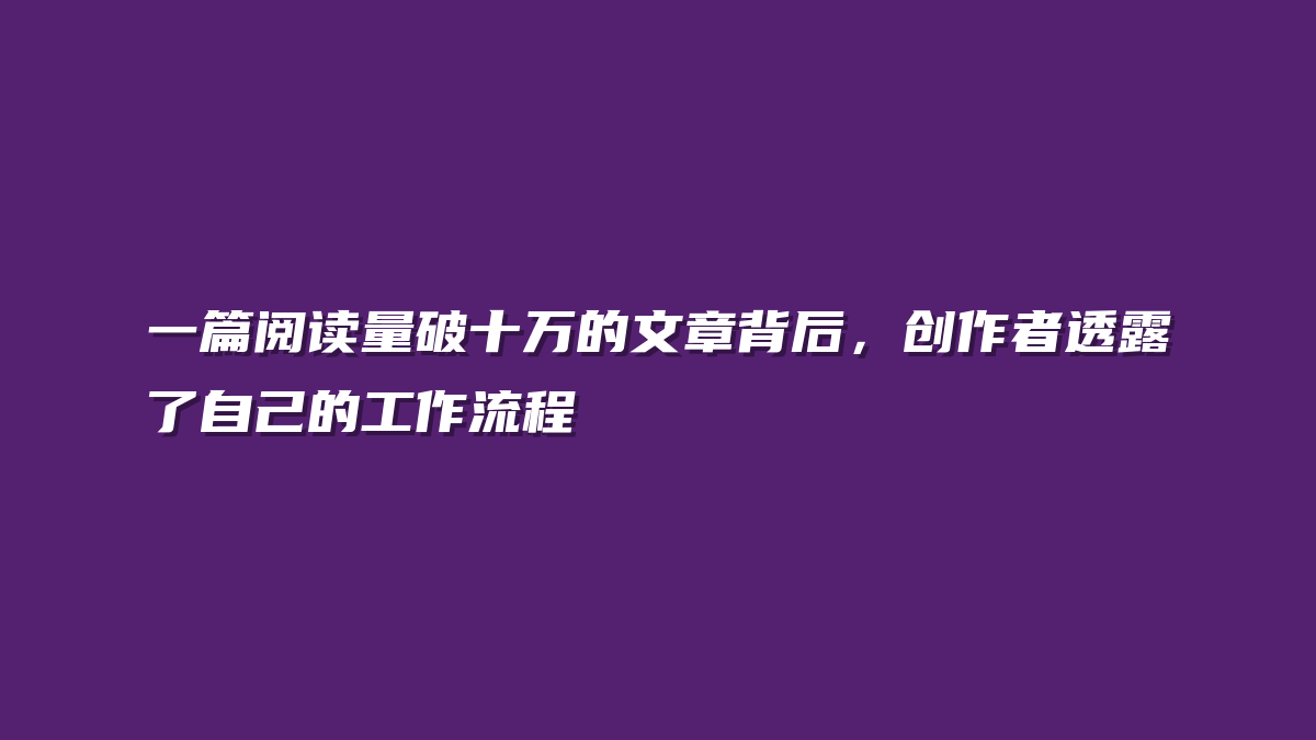 一篇阅读量破十万的文章背后，创作者透露了自己的工作流程