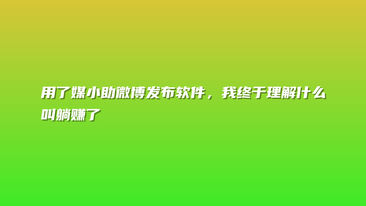 用了媒小助微博发布软件，我终于理解什么叫躺赚了