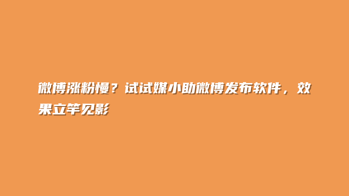 微博涨粉慢？试试媒小助微博发布软件，效果立竿见影