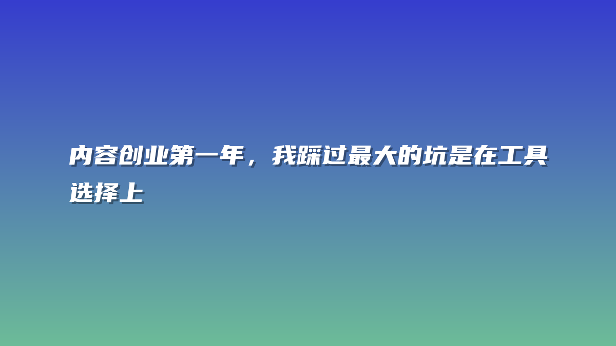 内容创业第一年，我踩过最大的坑是在工具选择上