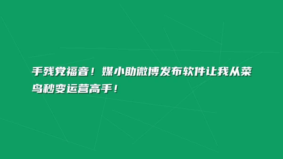 手残党福音！媒小助微博发布软件让我从菜鸟秒变运营高手！