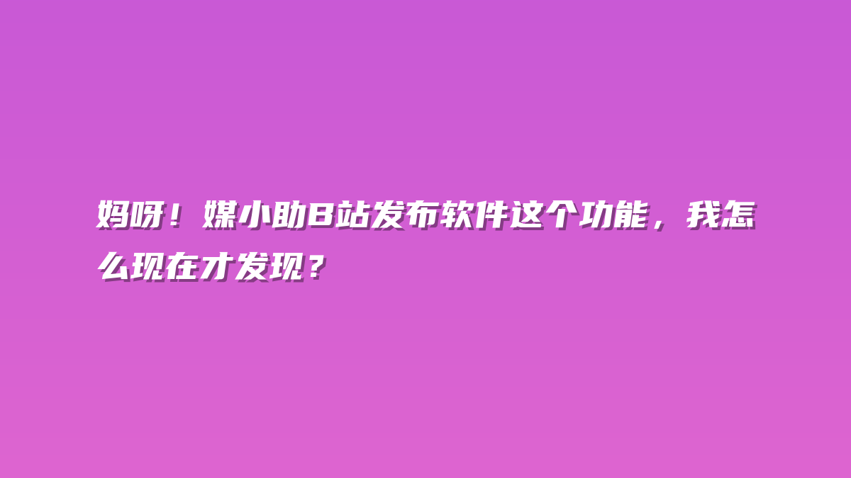 妈呀！媒小助B站发布软件这个功能，我怎么现在才发现？