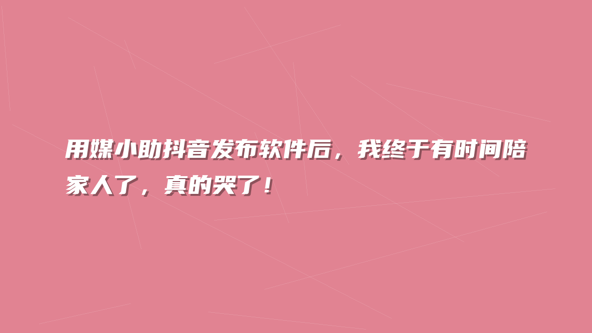 用媒小助抖音发布软件后，我终于有时间陪家人了，真的哭了！