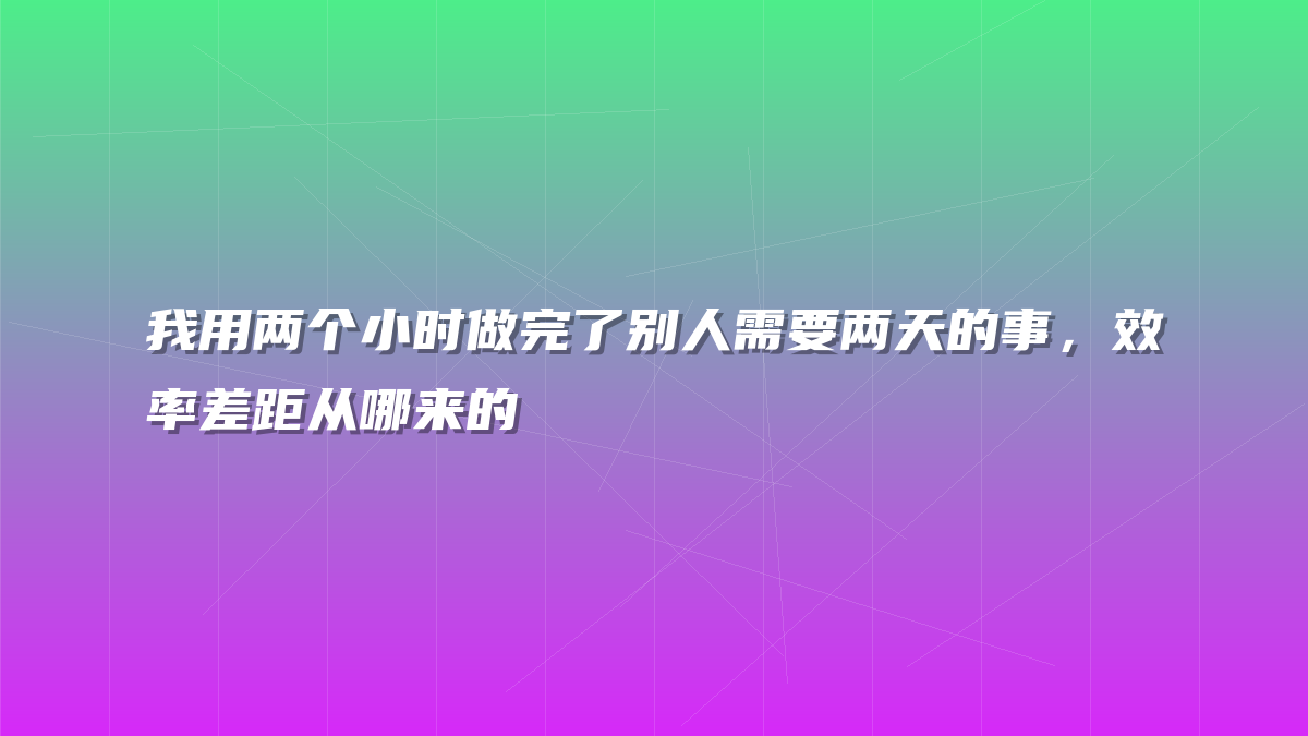 我用两个小时做完了别人需要两天的事，效率差距从哪来的