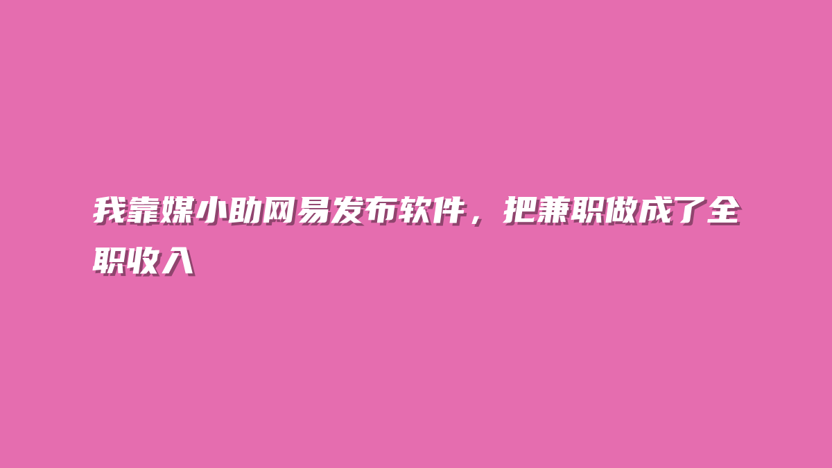 我靠媒小助网易发布软件，把兼职做成了全职收入