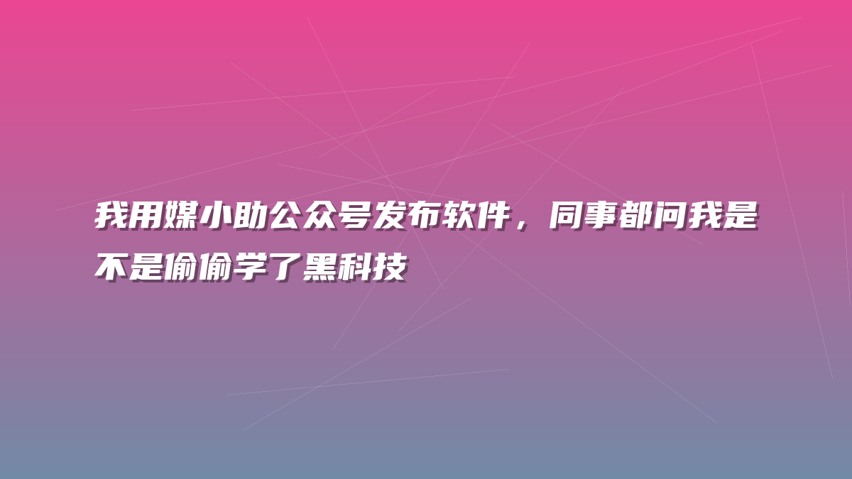 我用媒小助公众号发布软件，同事都问我是不是偷偷学了黑科技