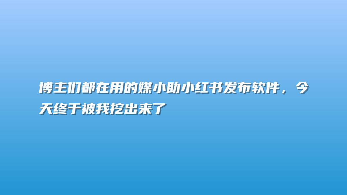 博主们都在用的媒小助小红书发布软件，今天终于被我挖出来了