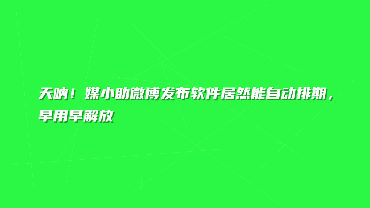 天呐！媒小助微博发布软件居然能自动排期，早用早解放