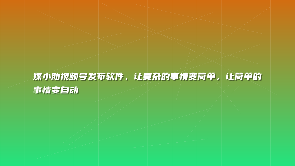 媒小助视频号发布软件，让复杂的事情变简单，让简单的事情变自动