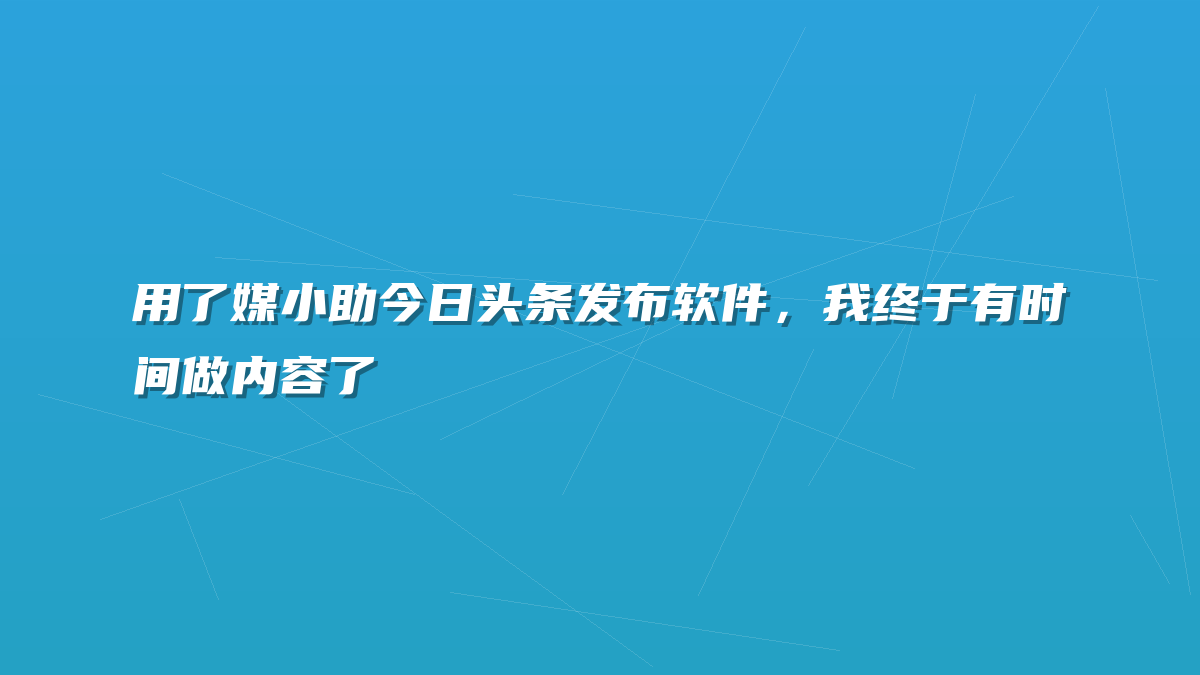 用了媒小助今日头条发布软件，我终于有时间做内容了
