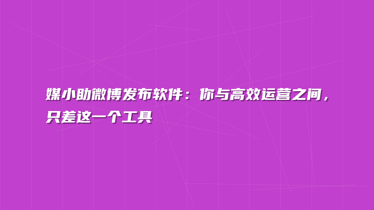 媒小助微博发布软件：你与高效运营之间，只差这一个工具