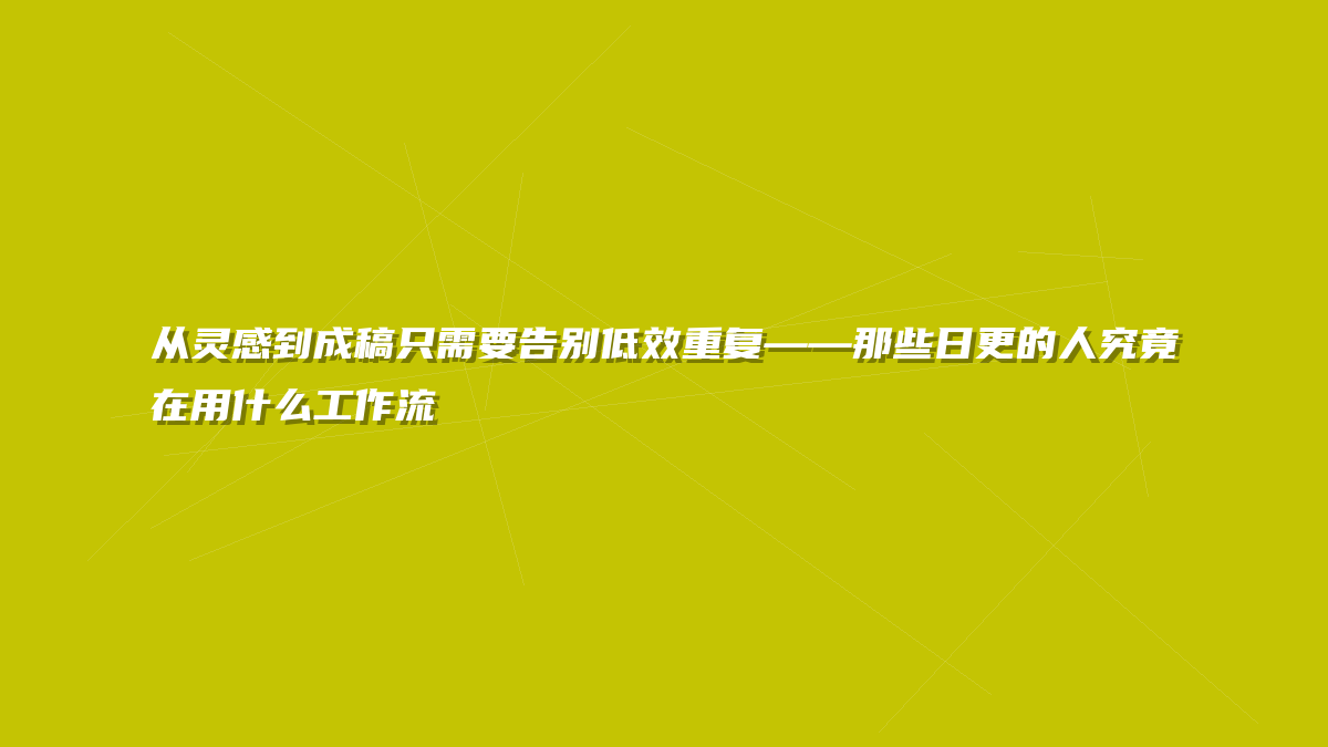 从灵感到成稿只需要告别低效重复——那些日更的人究竟在用什么工作流