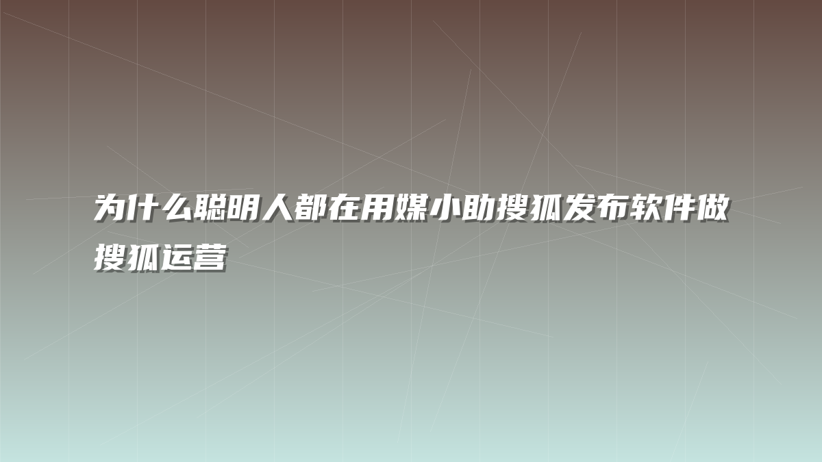为什么聪明人都在用媒小助搜狐发布软件做搜狐运营