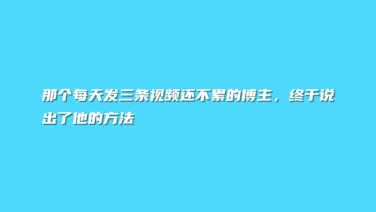 那个每天发三条视频还不累的博主，终于说出了他的方法