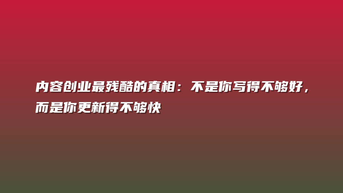 内容创业最残酷的真相：不是你写得不够好，而是你更新得不够快