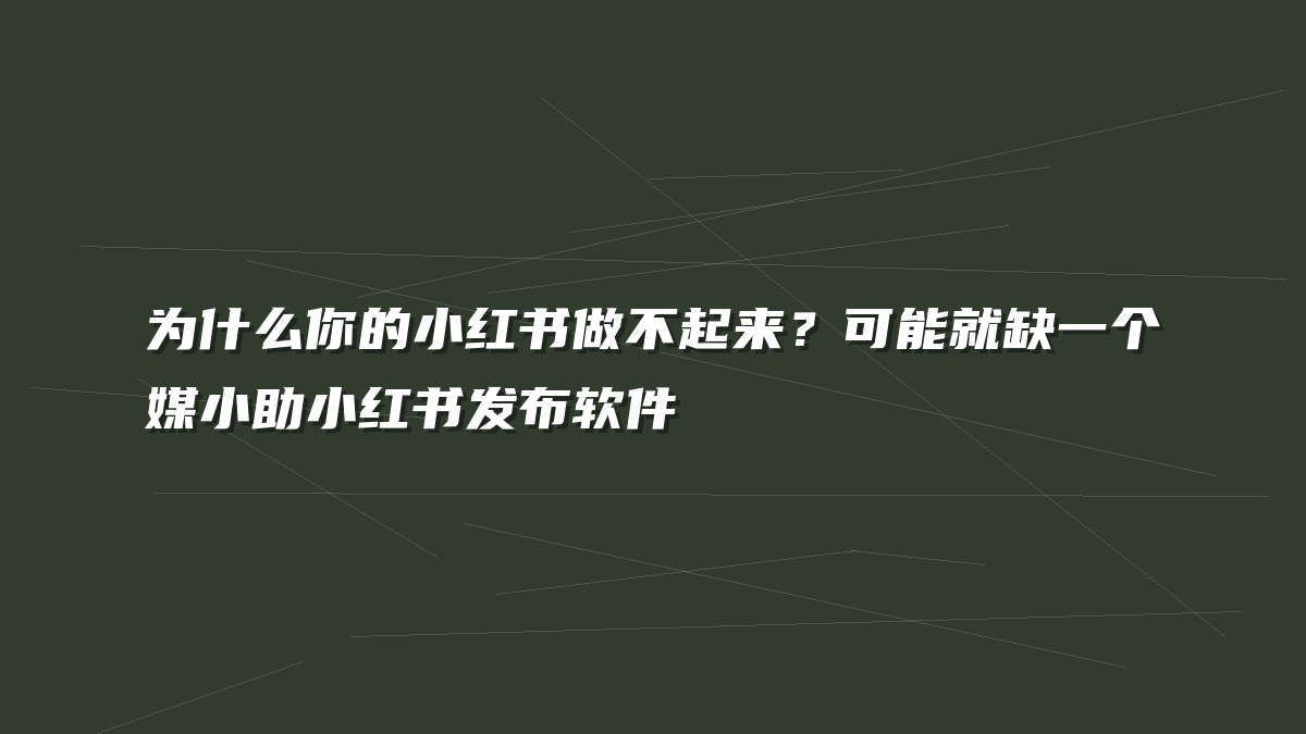 为什么你的小红书做不起来？可能就缺一个媒小助小红书发布软件