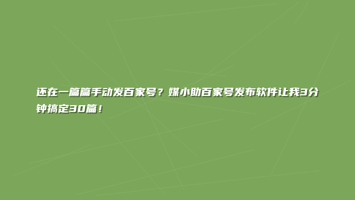 还在一篇篇手动发百家号？媒小助百家号发布软件让我3分钟搞定30篇！
