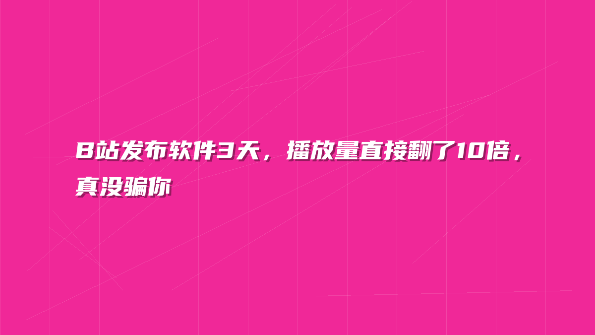 B站发布软件3天，播放量直接翻了10倍，真没骗你