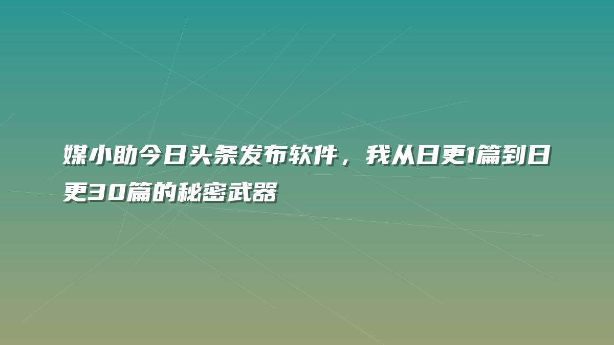 媒小助今日头条发布软件，我从日更1篇到日更30篇的秘密武器