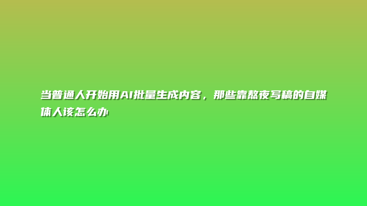 当普通人开始用AI批量生成内容，那些靠熬夜写稿的自媒体人该怎么办