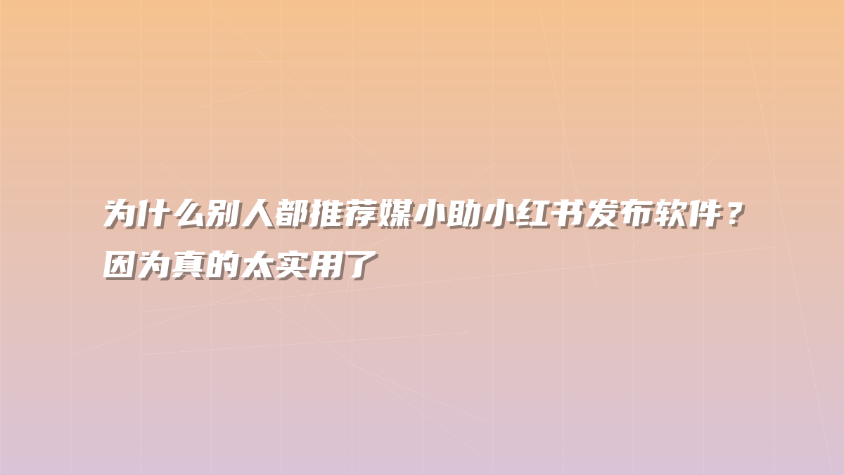 为什么别人都推荐媒小助小红书发布软件？因为真的太实用了
