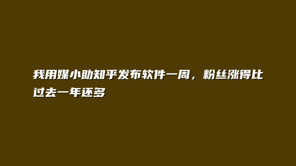 我用媒小助知乎发布软件一周，粉丝涨得比过去一年还多