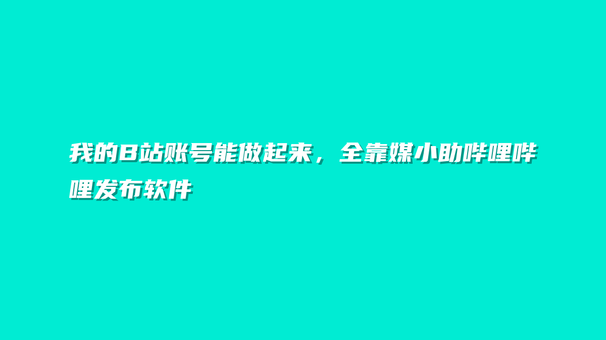 我的B站账号能做起来，全靠媒小助哔哩哔哩发布软件