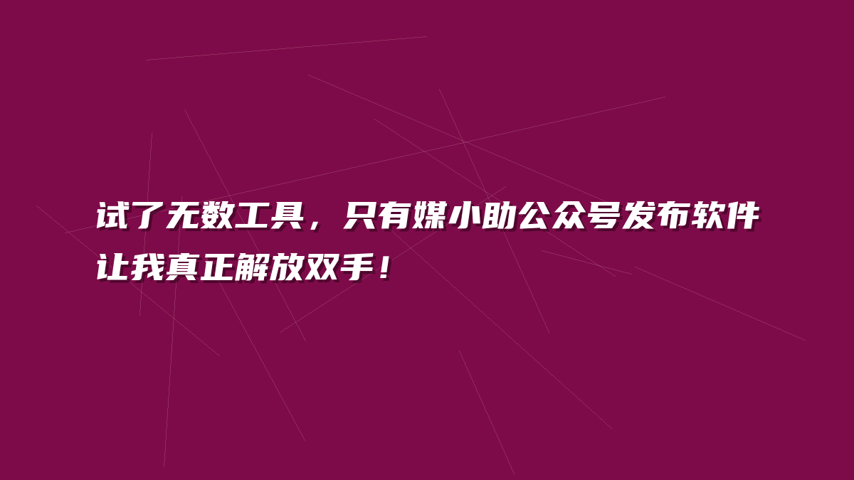 试了无数工具，只有媒小助公众号发布软件让我真正解放双手！