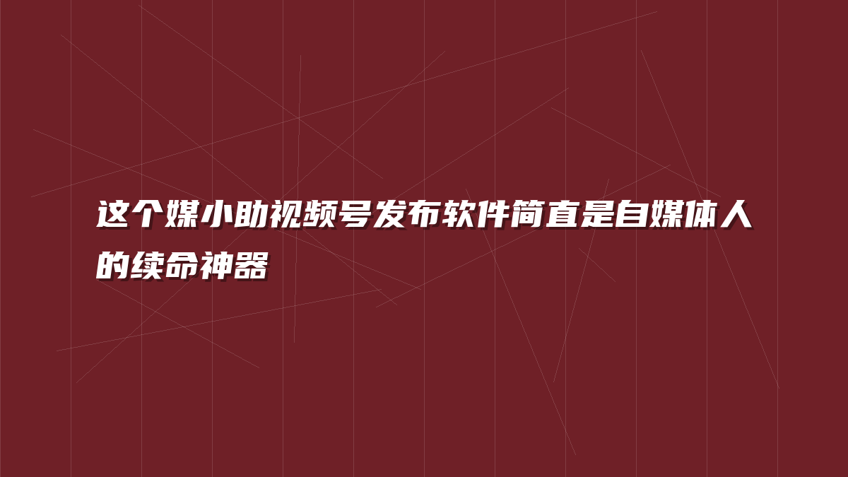 这个媒小助视频号发布软件简直是自媒体人的续命神器