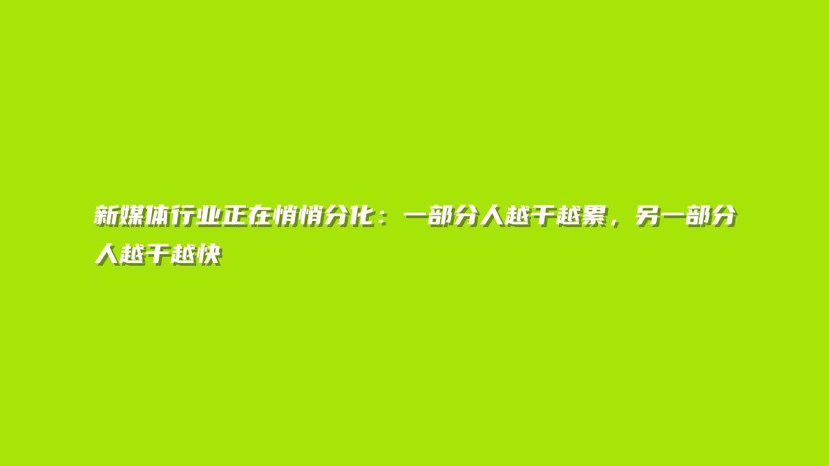 新媒体行业正在悄悄分化：一部分人越干越累，另一部分人越干越快