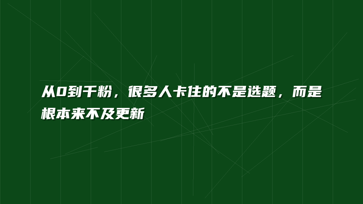 从0到千粉，很多人卡住的不是选题，而是根本来不及更新