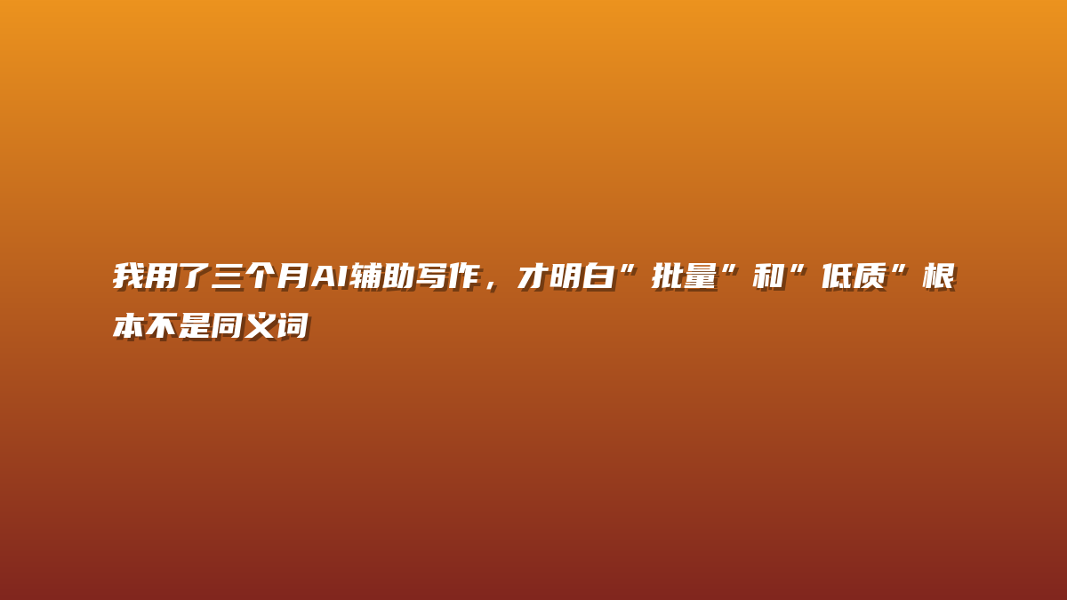 我用了三个月AI辅助写作，才明白”批量”和”低质”根本不是同义词