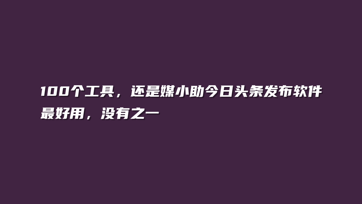 100个工具，还是媒小助今日头条发布软件最好用，没有之一