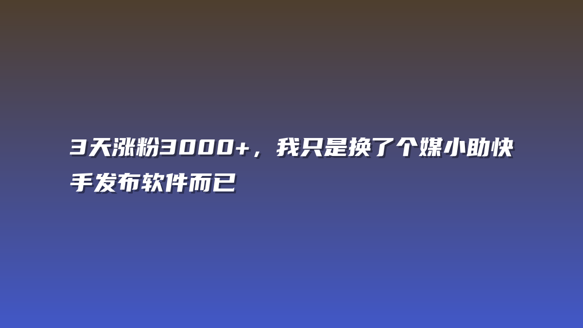 3天涨粉3000+，我只是换了个媒小助快手发布软件而已