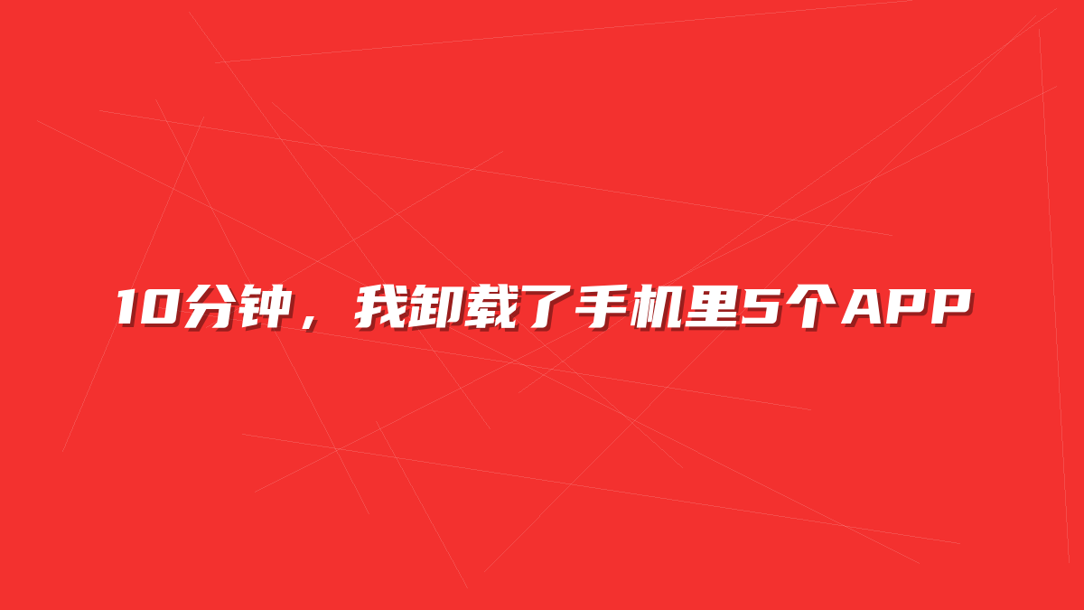 10分钟，我卸载了手机里5个APP
