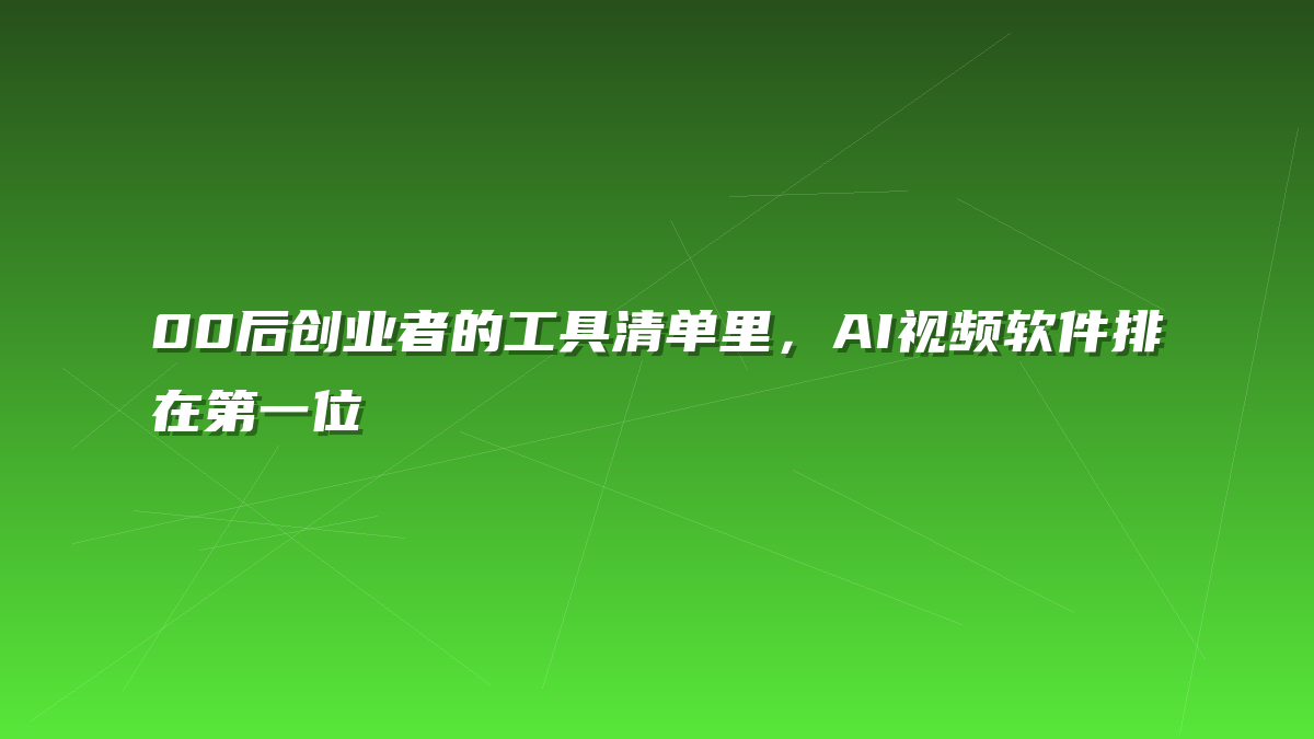 00后创业者的工具清单里，AI视频软件排在第一位