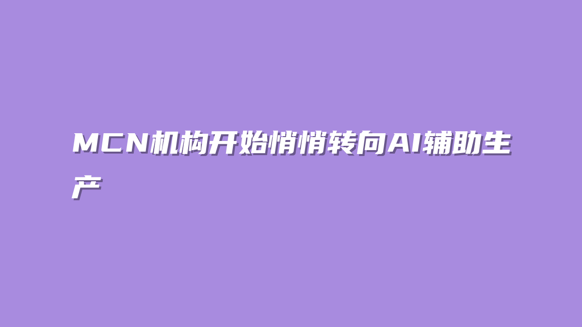 MCN机构开始悄悄转向AI辅助生产