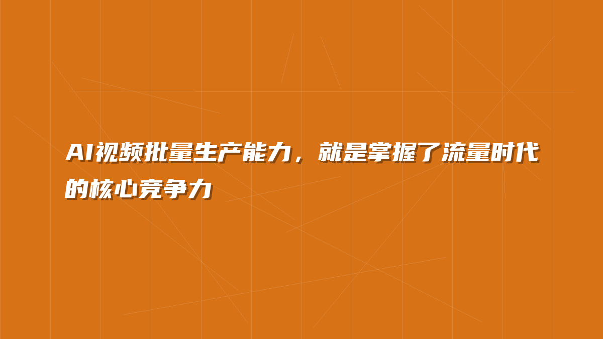 AI视频批量生产能力，就是掌握了流量时代的核心竞争力